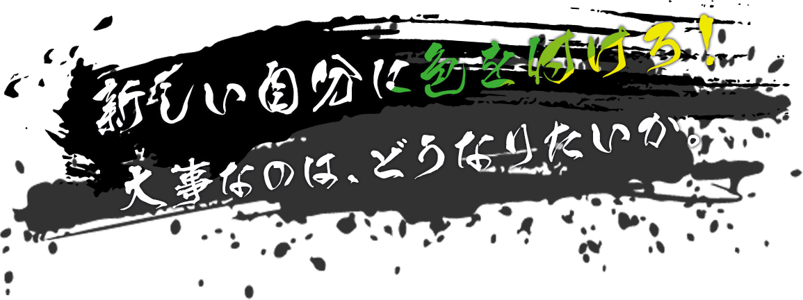 新しい自分に色を付けろ！大事なのは、どうなりたいか。