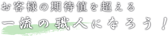 お客様の期待値を超える一流の職人になろう！